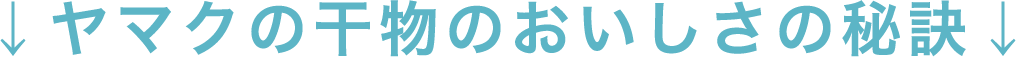 ↓ヤマクの干物のおいしさの秘訣↓