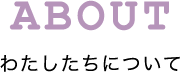 わたしたちについて
