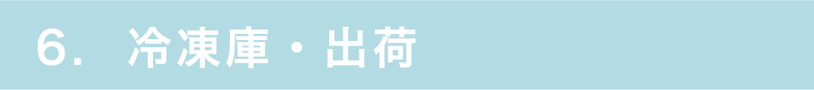 6. 冷凍庫・出荷